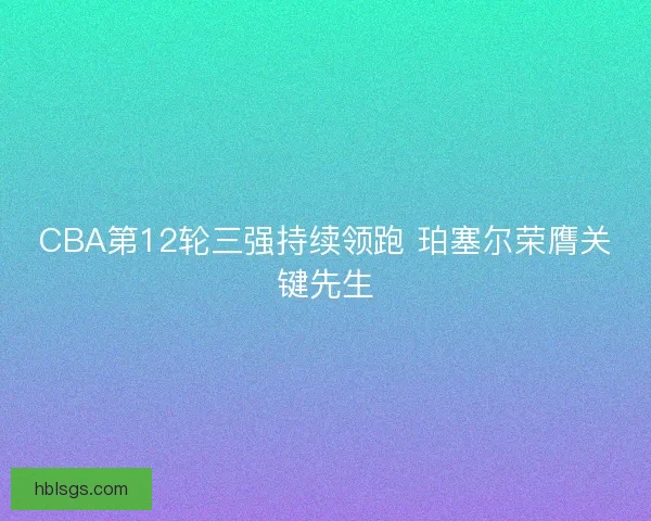 CBA第12轮三强持续领跑 珀塞尔荣膺关键先生