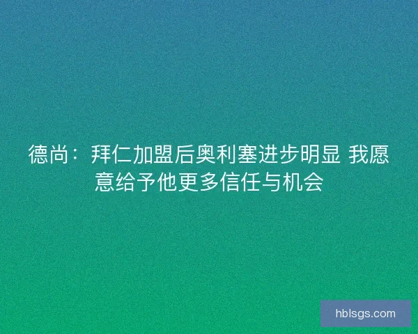 德尚：拜仁加盟后奥利塞进步明显 我愿意给予他更多信任与机会