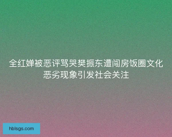 全红婵被恶评骂哭樊振东遭闯房饭圈文化恶劣现象引发社会关注